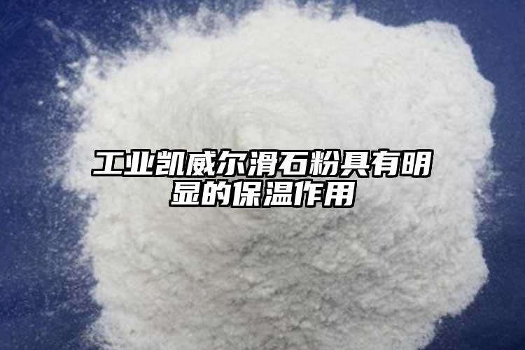 工業凱威爾滑石粉具有明顯的保溫作用