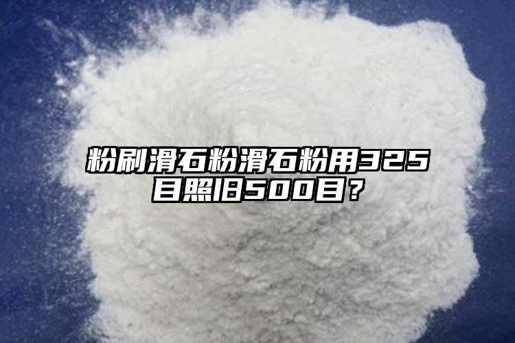 粉刷滑石粉滑石粉用325目照舊500目？