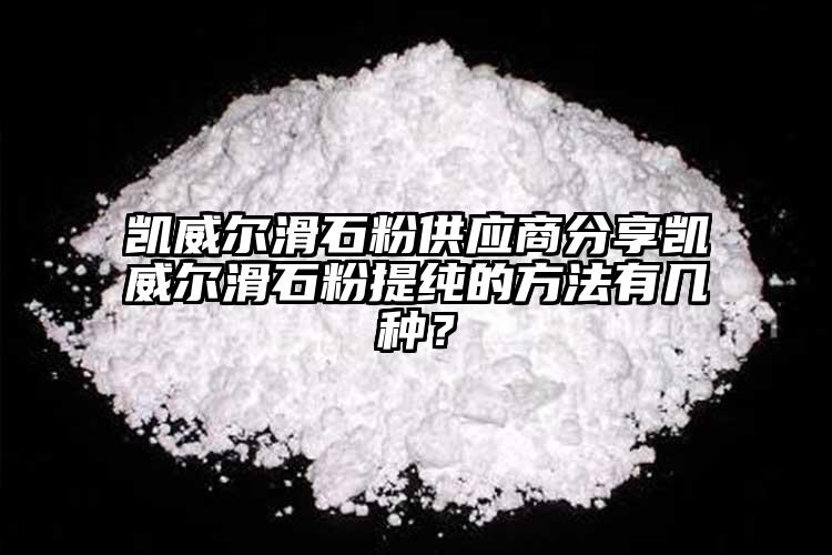 凱威爾滑石粉供應商分享凱威爾滑石粉提純的方法有幾種？